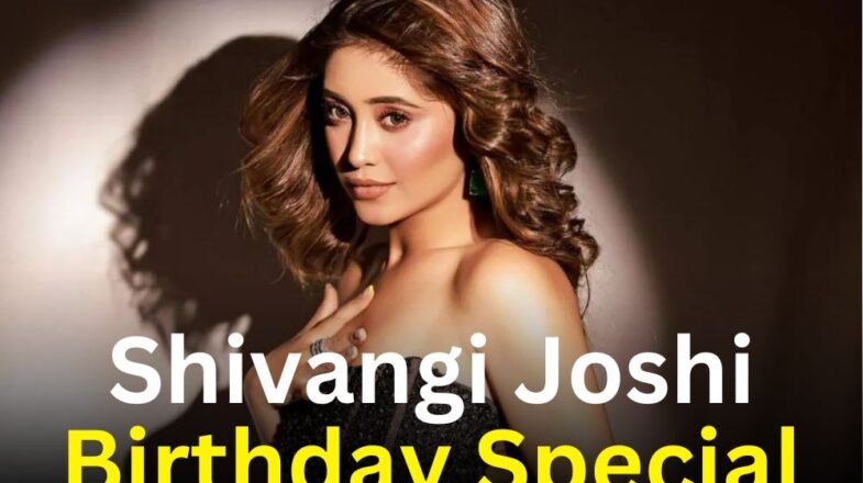Shivangi Joshi के जन्मदिन पर जानिए उनकी खास बातें